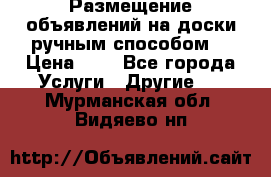  Размещение объявлений на доски ручным способом. › Цена ­ 8 - Все города Услуги » Другие   . Мурманская обл.,Видяево нп